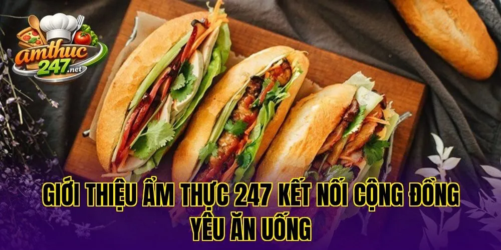 Giới thiệu ẩm thực 247 kết nối cộng đồng yêu ăn uống