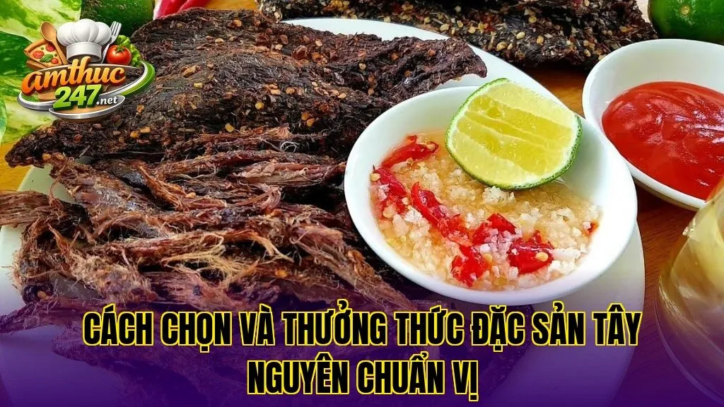 Cách chọn và thưởng thức đặc sản Tây Nguyên chuẩn vị
