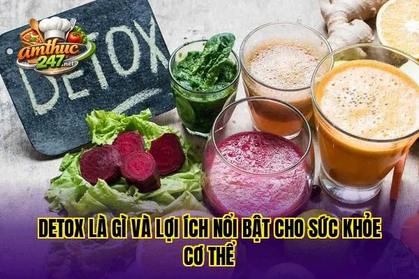 Detox là gì và lợi ích nổi bật cho sức khỏe cơ thể