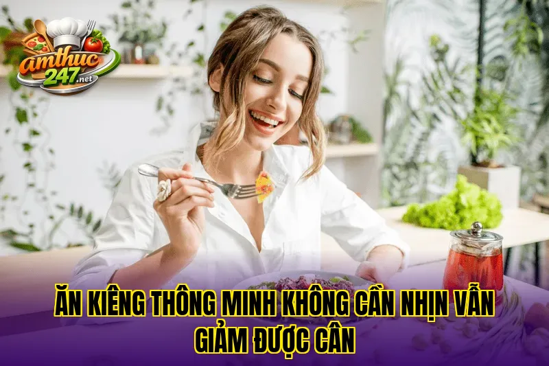 Ăn kiêng thông minh không cần nhịn vẫn giảm được cân