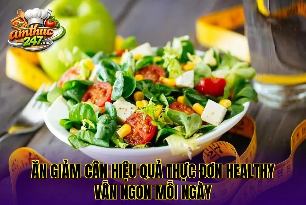 Ăn giảm cân hiệu quả thực đơn healthy vẫn ngon mỗi ngày