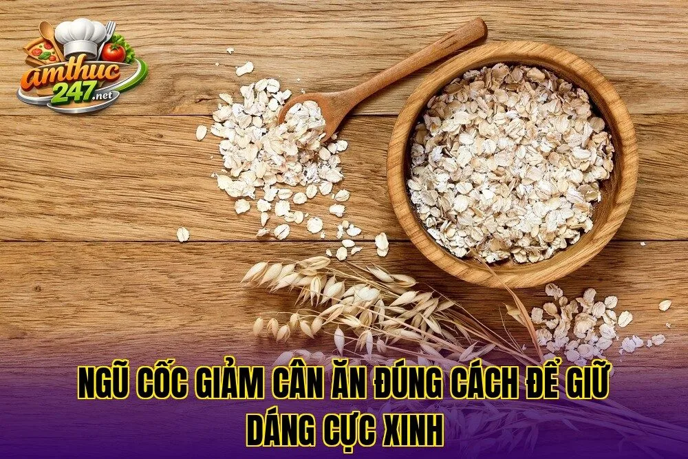 Ngũ cốc giảm cân ăn đúng cách để giữ dáng cực xinh