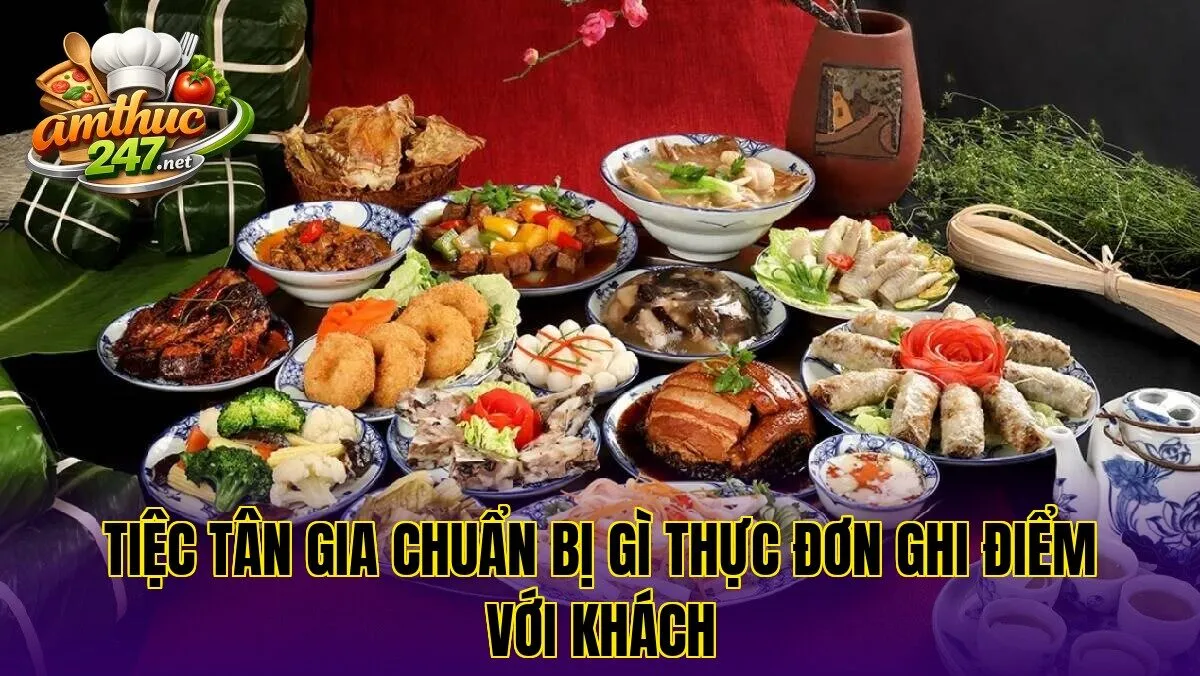 Tiệc tân gia chuẩn bị gì thực đơn ghi điểm với khách