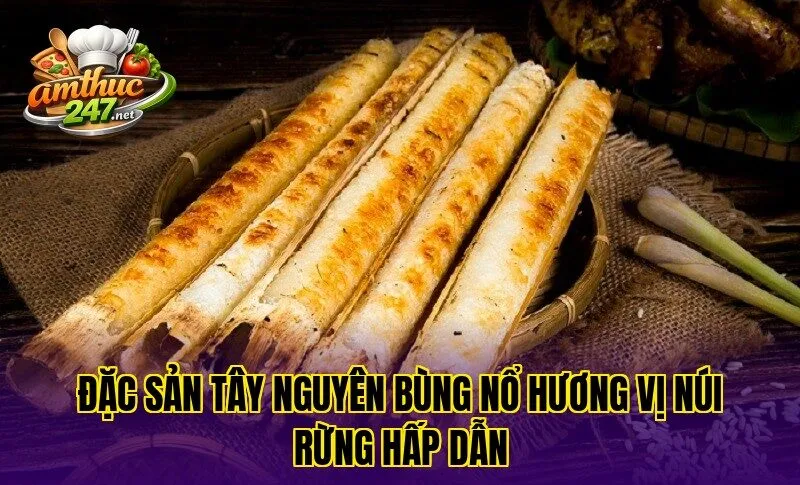 Đặc sản Tây Nguyên bùng nổ hương vị núi rừng hấp dẫn