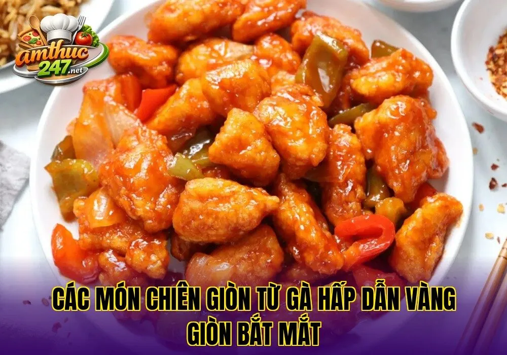 Các món chiên giòn từ gà hấp dẫn vàng giòn bắt mắt